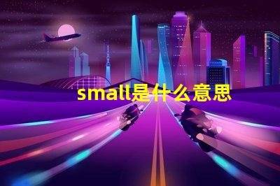 small是什么意思英語怎么讀音 smaller是什么意思